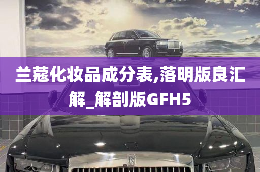 兰蔻化妆品成分表,落明版良汇解_解剖版GFH5