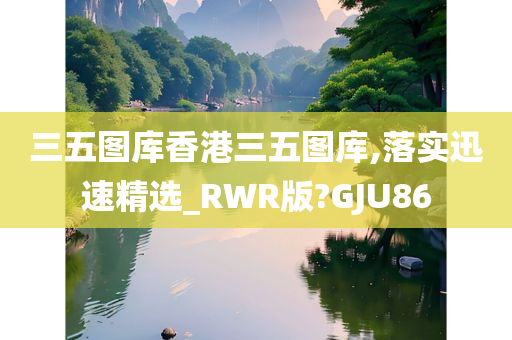 三五图库香港三五图库,落实迅速精选_RWR版?GJU86