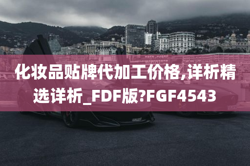 化妆品贴牌代加工价格,详析精选详析_FDF版?FGF4543