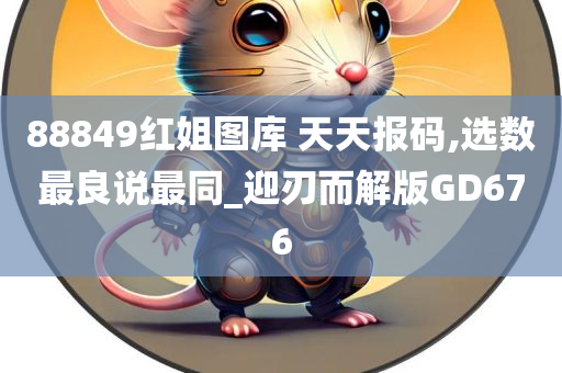 88849红姐图库 天天报码,选数最良说最同_迎刃而解版GD676