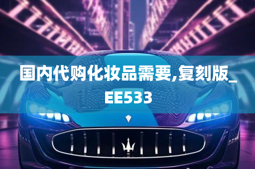 国内代购化妆品需要,复刻版_EE533