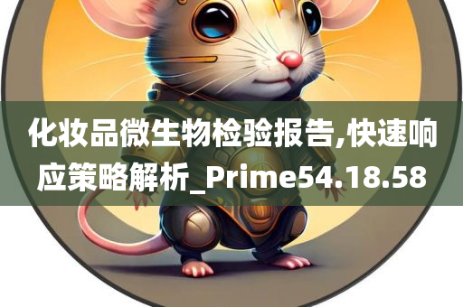 化妆品微生物检验报告,快速响应策略解析_Prime54.18.58