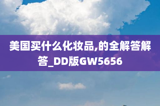 美国买什么化妆品,的全解答解答_DD版GW5656