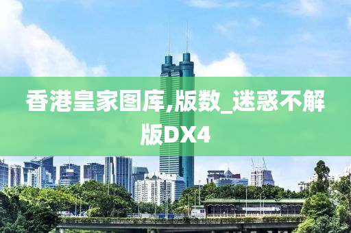 香港皇家图库,版数_迷惑不解版DX4