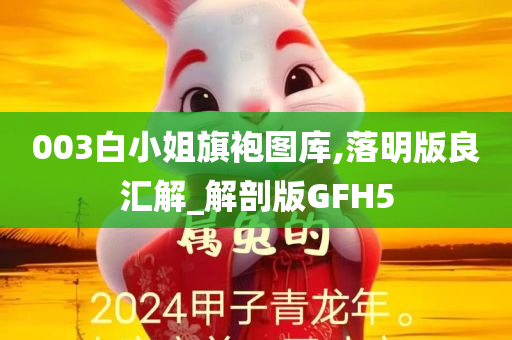 003白小姐旗袍图库,落明版良汇解_解剖版GFH5