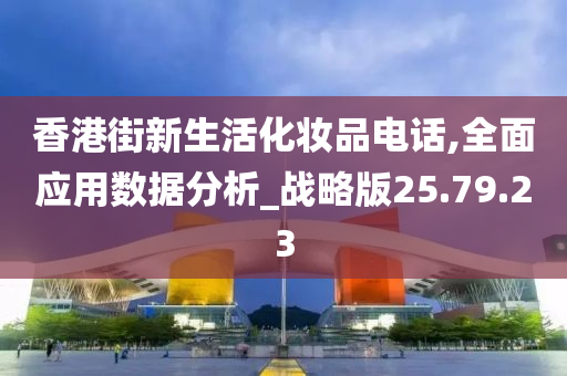 香港街新生活化妆品电话,全面应用数据分析_战略版25.79.23