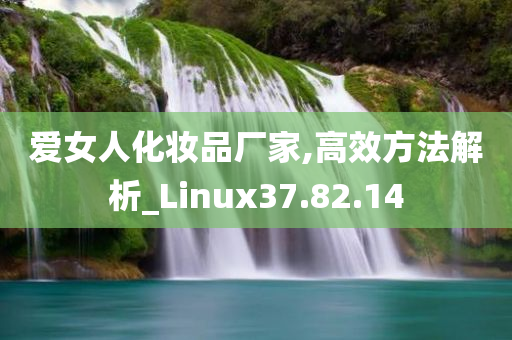 爱女人化妆品厂家,高效方法解析_Linux37.82.14