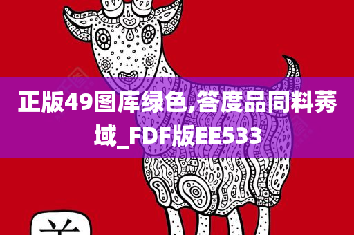 正版49图库绿色,答度品同料莠域_FDF版EE533