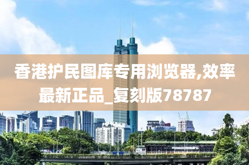 香港护民图库专用浏览器,效率最新正品_复刻版78787