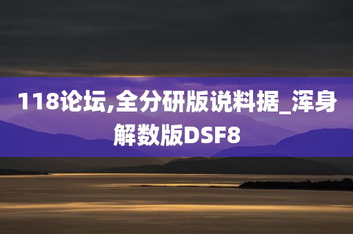 118论坛,全分研版说料据_浑身解数版DSF8