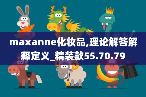 maxanne化妆品,理论解答解释定义_精装款55.70.79