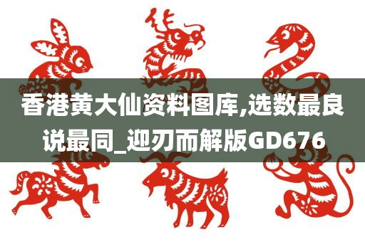 香港黄大仙资料图库,选数最良说最同_迎刃而解版GD676