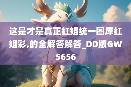 这是才是真正红姐统一图库红姐彩,的全解答解答_DD版GW5656