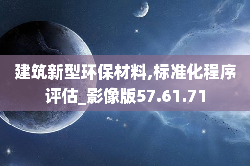 建筑新型环保材料,标准化程序评估_影像版57.61.71