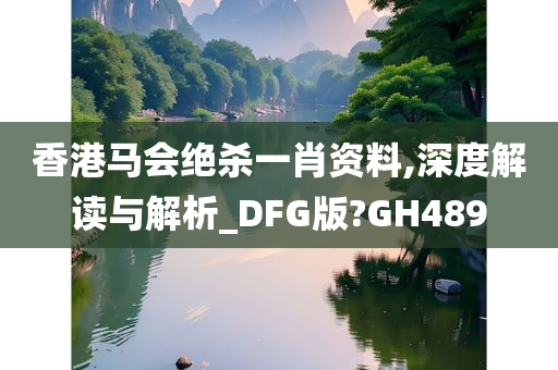 香港马会绝杀一肖资料,深度解读与解析_DFG版?GH489