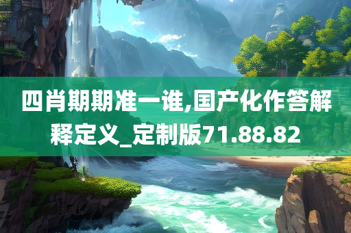 四肖期期准一谁,国产化作答解释定义_定制版71.88.82