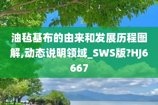 油毡基布的由来和发展历程图解,动态说明领域_SWS版?HJ6667