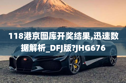 118港京图库开奖结果,迅速数据解析_DFJ版?JHG676