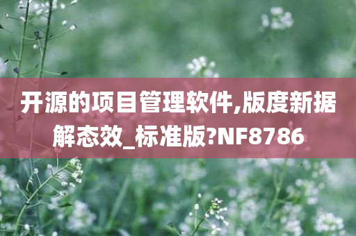 开源的项目管理软件,版度新据解态效_标准版?NF8786