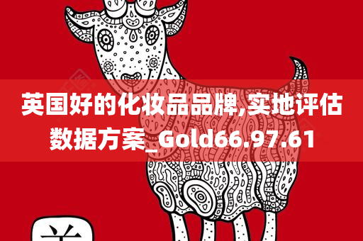 英国好的化妆品品牌,实地评估数据方案_Gold66.97.61