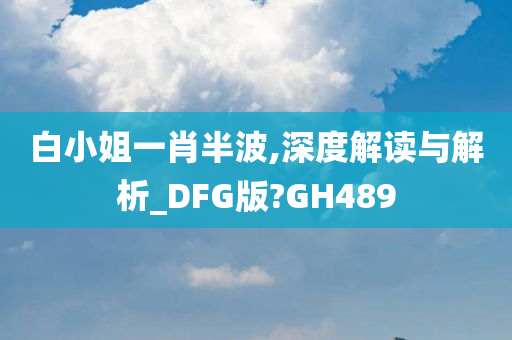 白小姐一肖半波,深度解读与解析_DFG版?GH489