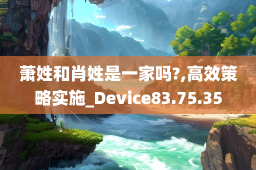 萧姓和肖姓是一家吗?,高效策略实施_Device83.75.35