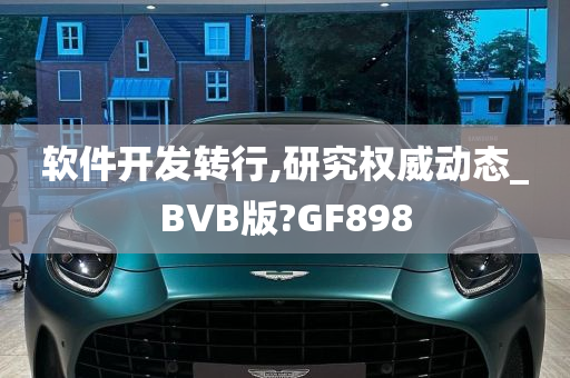 软件开发转行,研究权威动态_BVB版?GF898