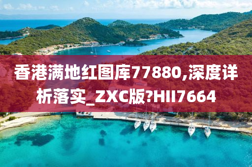 香港满地红图库77880,深度详析落实_ZXC版?HII7664