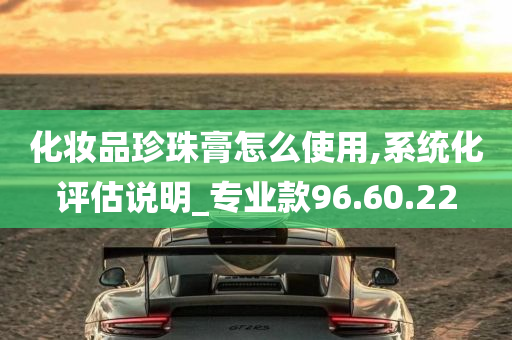 化妆品珍珠膏怎么使用,系统化评估说明_专业款96.60.22