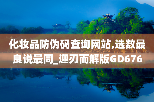 化妆品防伪码查询网站,选数最良说最同_迎刃而解版GD676