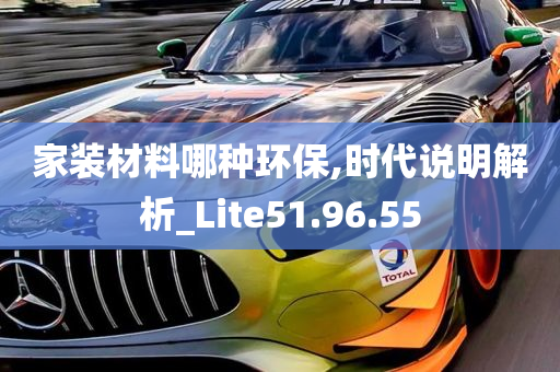 家装材料哪种环保,时代说明解析_Lite51.96.55