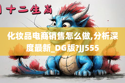 化妆品电商销售怎么做,分析深度最新_DG版?JJ555