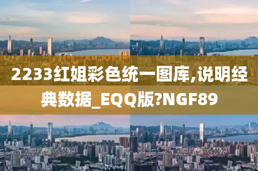 2233红姐彩色统一图库,说明经典数据_EQQ版?NGF89