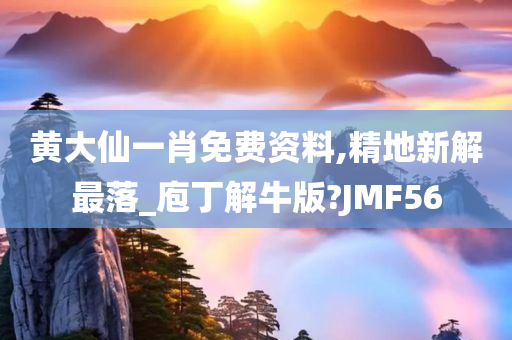 黄大仙一肖免费资料,精地新解最落_庖丁解牛版?JMF56