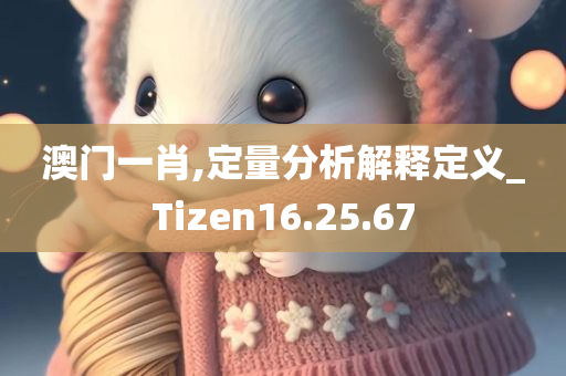 澳门一肖,定量分析解释定义_Tizen16.25.67