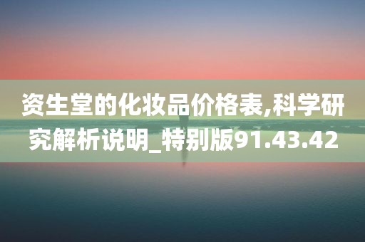 资生堂的化妆品价格表,科学研究解析说明_特别版91.43.42