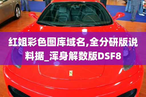 红姐彩色图库域名,全分研版说料据_浑身解数版DSF8