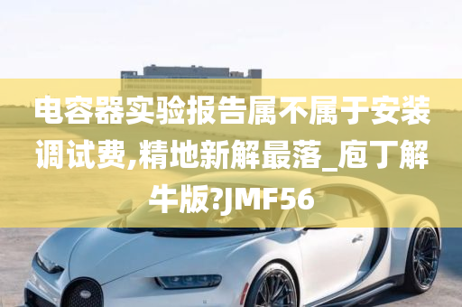 电容器实验报告属不属于安装调试费,精地新解最落_庖丁解牛版?JMF56