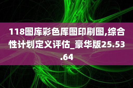 118图库彩色厍图印刷图,综合性计划定义评估_豪华版25.53.64