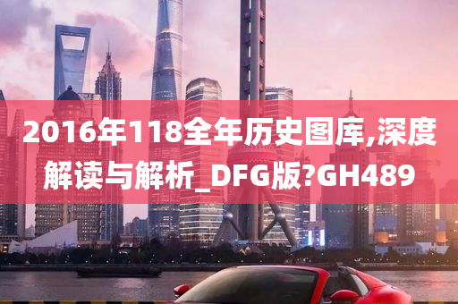 2016年118全年历史图库,深度解读与解析_DFG版?GH489