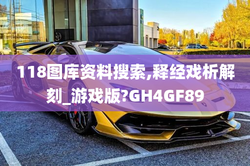 118图库资料搜索,释经戏析解刻_游戏版?GH4GF89