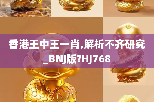 香港王中王一肖,解析不齐研究_BNJ版?HJ768