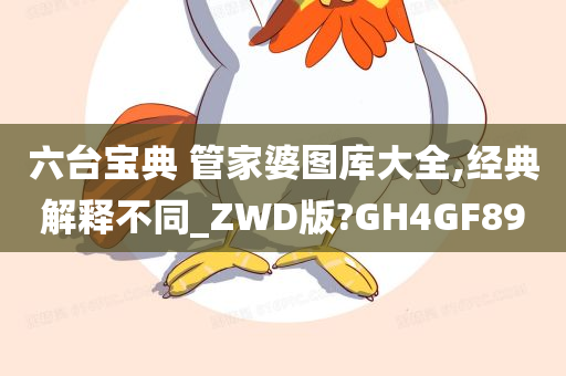 六台宝典 管家婆图库大全,经典解释不同_ZWD版?GH4GF89