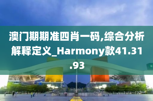 澳门期期准四肖一码,综合分析解释定义_Harmony款41.31.93