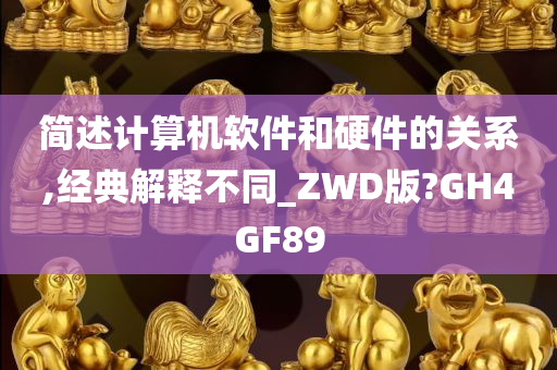 简述计算机软件和硬件的关系,经典解释不同_ZWD版?GH4GF89