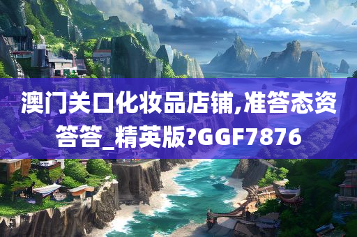 澳门关口化妆品店铺,准答态资答答_精英版?GGF7876