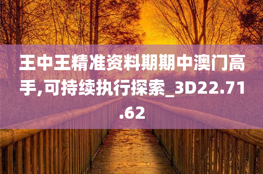 王中王精准资料期期中澳门高手,可持续执行探索_3D22.71.62