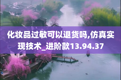 化妆品过敏可以退货吗,仿真实现技术_进阶款13.94.37