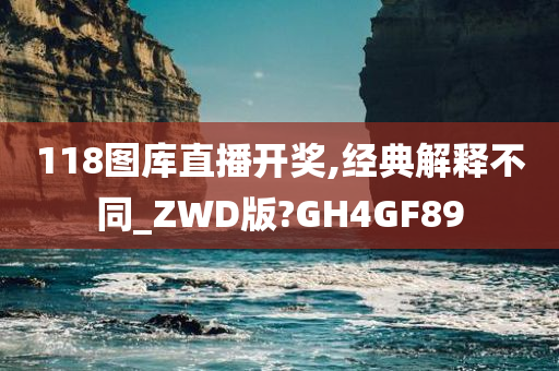 118图库直播开奖,经典解释不同_ZWD版?GH4GF89