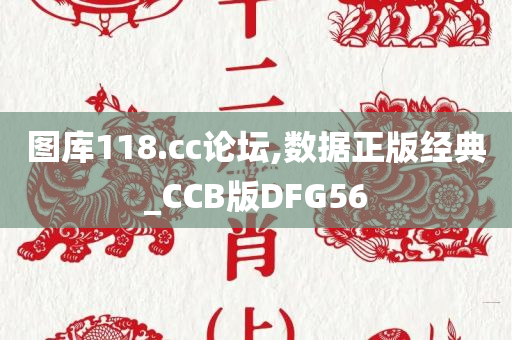 图库118.cc论坛,数据正版经典_CCB版DFG56